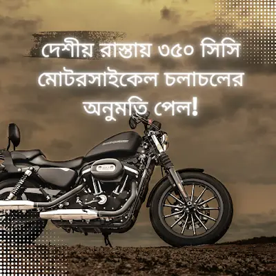 দেশীয় রাস্তায় ৩৫০ সিসি মোটরসাইকেল চলাচলের অনুমতি পেল!