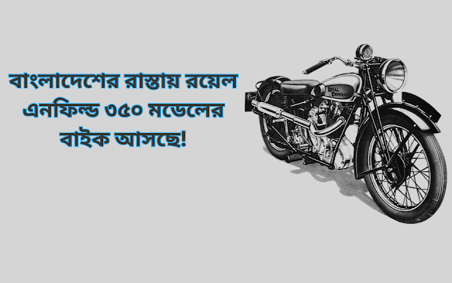 বাংলাদেশের রাস্তায় রয়েল এনফিল্ড (Royal Enfield) ৩৫০ মডেলের বাইক আসছে!